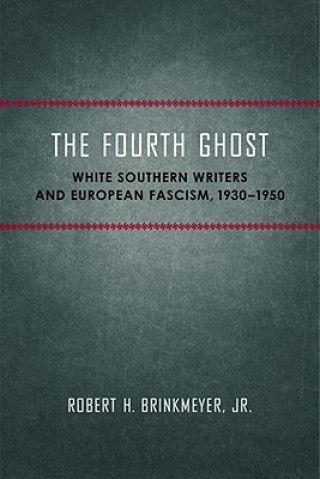 Carte The Fourth Ghost: White Southern Writers and European Fascism, 1930-1950 Robert H. Brinkmeyer