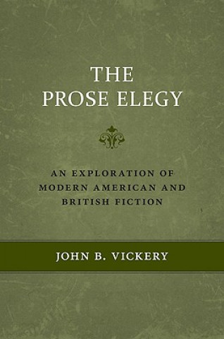 Könyv The Prose Elegy: An Exploration of Modern American and British Fiction John B. Vickery