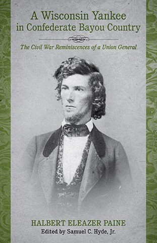 Carte A Wisconsin Yankee in Confederate Bayou Country: The Civil War Reminiscences of a Union General Halbert Eleazer Paine