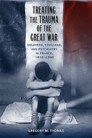 Carte Treating the Trauma of the Great War Gregory M. Thomas