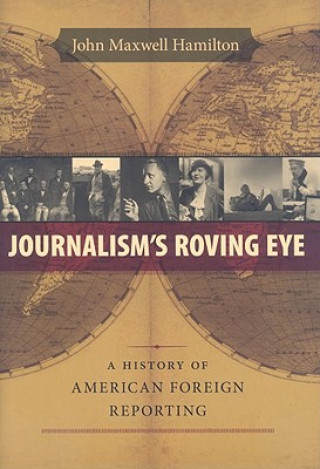 Kniha Journalism's Roving Eye: A History of American Foreign Reporting John Maxwell Hamilton