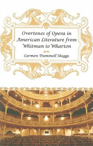 Kniha Overtones of Opera in American Literature from Whitman to Wharton Carmen Trammell Skaggs