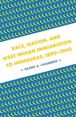 Kniha Race, Nation, and West Indian Immigration to Honduras, 1890-1940 Glenn Anthony Chambers