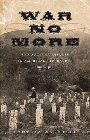 Kniha War No More: The Antiwar Impulse in American Literature, 1861-1914 Cynthia Wachtell