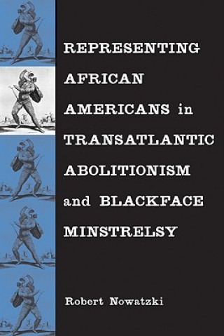 Książka Representing African Americans in Transatlantic Abolitionism and Blackface Minstrelsy Robert Nowatzki