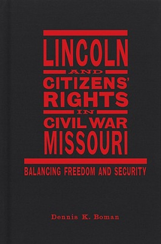 Kniha Lincoln and Citizens' Rights in Civil War Missouri: Balancing Freedom and Security Dennis K. Boman