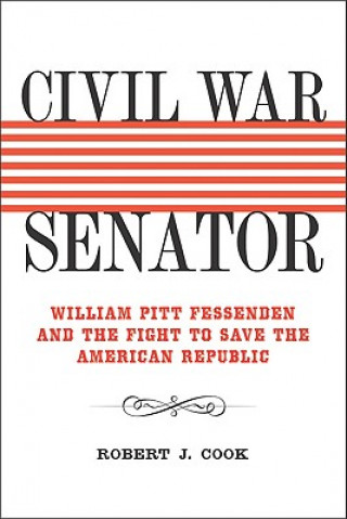 Kniha Civil War Senator: William Pitt Fessenden and the Fight to Save the American Republic Robert J. Cook