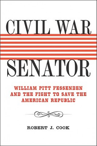 Knjiga Civil War Senator: William Pitt Fessenden and the Fight to Save the American Republic Robert J. Cook