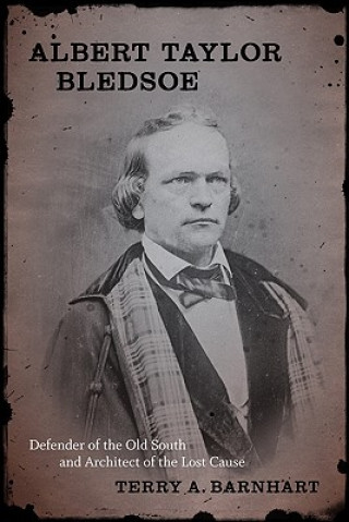 Carte Albert Taylor Bledsoe: Defender of the Old South and Architect of the Lost Cause Terry A. Barnhart