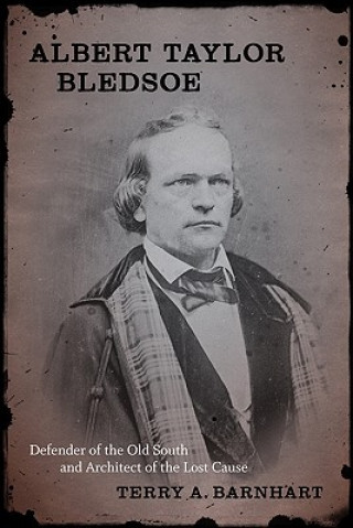 Knjiga Albert Taylor Bledsoe: Defender of the Old South and Architect of the Lost Cause Terry A. Barnhart