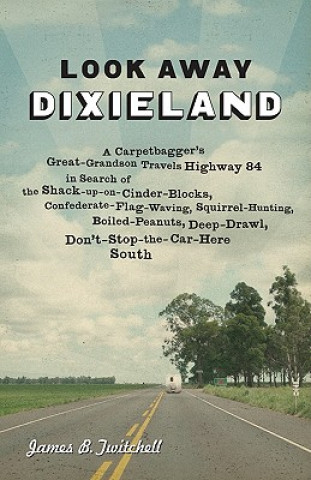 Könyv Look Away, Dixieland: A Carpetbagger's Great-Grandson Travels Highway 84 in Search of the Shack-Up-On-Cinder-Blocks, Confederate-Flag-Waving James B. Twitchell