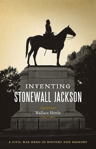 Kniha Inventing Stonewall Jackson: A Civil War Hero in History and Memory Wallace Hettle