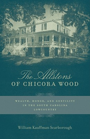 Könyv The Allstons of Chicora Wood: Wealth, Honor, and Gentility in the South Carolina Lowcountry William Kauffman Scarborough