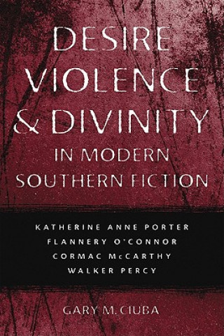 Kniha Desire, Violence, and Divinity in Modern Southern Fiction Gary M. Ciuba