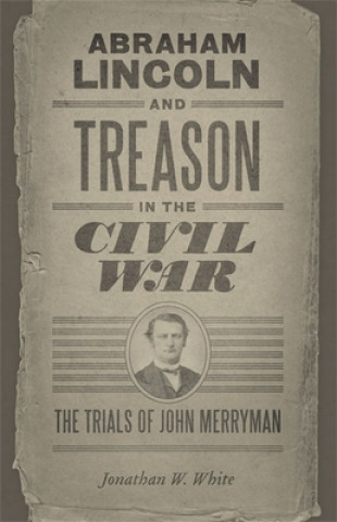 Könyv Abraham Lincoln and Treason in the Civil War: The Trials of John Merryman Jonathan W. White