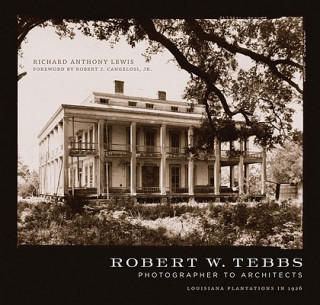 Book Robert W. Tebbs, Photographer to Architects: Louisiana Plantations in 1926 Richard Anthony Lewis