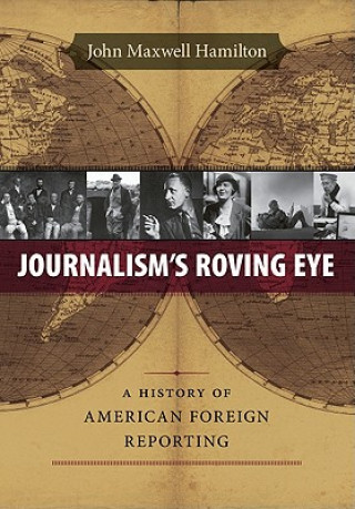 Kniha Journalism's Roving Eye: A History of American Foreign Reporting John Maxwell Hamilton