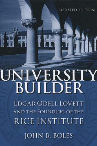 Kniha University Builder: Edgar Odell Lovett and the Founding of the Rice Institute John B. Boles