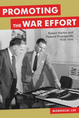 Carte Promoting the War Effort: Robert Horton and Federal Propaganda, 1938-1946 Mordecai Lee