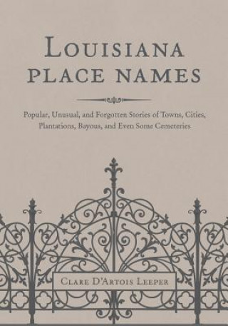 Buch Louisiana Place Names: Popular, Unusual, and Forgotten Stories of Towns, Cities, Plantations, Bayous, and Even Some Cemeteries Clare D'Artois Leeper