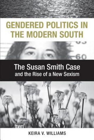 Carte Gendered Politics in the Modern South: The Susan Smith Case and the Rise of a New Sexism Keira V. Williams