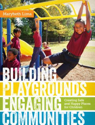 Carte Building Playgrounds, Engaging Communities: Creating Safe and Happy Places for Children Marybeth Lima