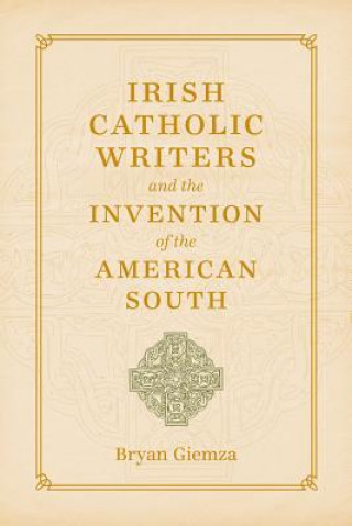 Carte Irish Catholic Writers and the Invention of the American South Bryan Giemza