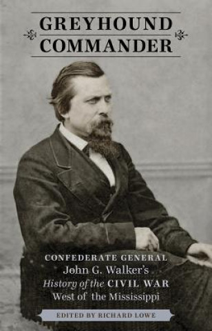 Kniha Greyhound Commander: Confederate General John G. Walker's History of the Civil War West of the Mississippi John George Walker