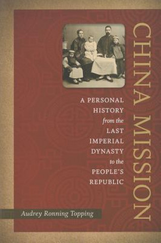 Carte China Mission: A Personal History from the Last Imperial Dynasty to the People's Republic Audrey Ronning Topping
