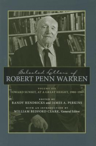 Kniha Selected Letters of Robert Penn Warren, Volume 6: Toward Sunset, at a Great Height, 1980-1989 William Bedford Clark