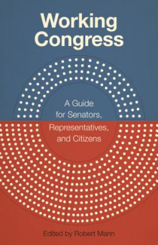 Könyv Working Congress: A Guide for Senators, Representatives, and Citizens Robert Mann