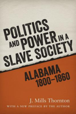 Kniha Politics and Power in a Slave Society: Alabama, 1800--1860 J. Mills Thornton