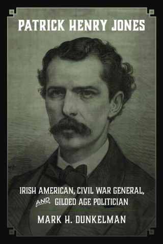 Książka Patrick Henry Jones: Irish American, Civil War General, and Gilded Age Politician Mark H. Dunkelman