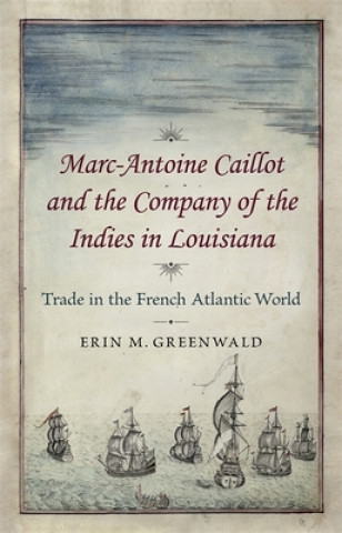 Carte Marc-Antoine Caillot and the Company of the Indies in Louisiana: Trade in the French Atlantic World Erin Greenwald