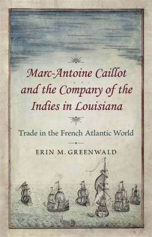 Kniha Marc-Antoine Caillot and the Company of the Indies in Louisiana: Trade in the French Atlantic World Erin Greenwald