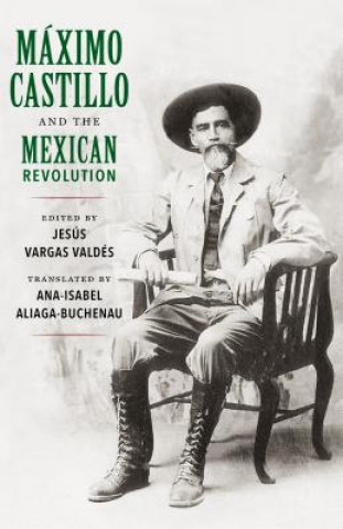 Livre Maximo Castillo and the Mexican Revolution Ana-Isabel Aliaga-Buchenau