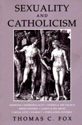 Kniha Sexuality and Catholicism: Abortion, Homosexuality, Women & the Church, Birth Control, Clergy & Sex Abuse, Carnal Love, Celibacy, Population Cont Thomas C. Fox