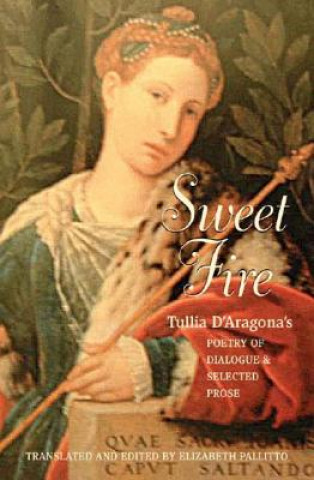 Carte Sweet Fire: Tullia D'Aragona's Poetry of Dialogue and Selected Prose Elizabeth Pallitto