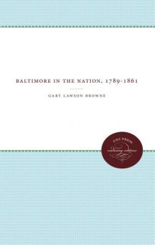Könyv Baltimore In The Nation, 1789-1861 Gary Lawson Browne