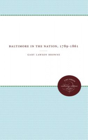 Knjiga Baltimore In The Nation, 1789-1861 Gary Lawson Browne