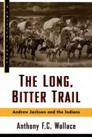 Książka The Long, Bitter Trail: Andrew Jackson and the Indians Anthony F. C. Wallace