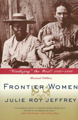 Kniha Frontier Women: "Civilizing" the West? 1840-1880 Julie Roy Jeffrey