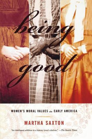 Kniha Being Good: Women's Moral Values in Early America Martha Saxton