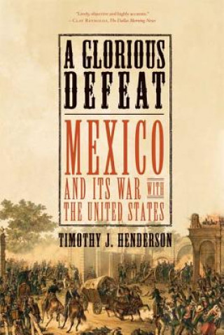 Carte A Glorious Defeat: Mexico and Its War with the United States Timothy J. Henderson