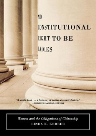 Carte No Constitutional Right to Be Ladies: Women and the Obligations of Citizenship Linda K. Kerber