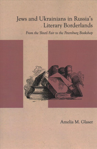 Kniha Jews and Ukrainians in Russia's Literary Borderlands Amelia M. Glaser