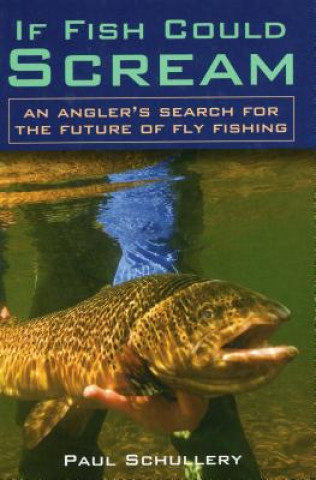 Carte If Fish Could Scream: An Angler's Search for the Future of Fly Fishing Paul Schullery