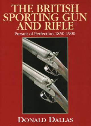 Kniha The British Sporting Gun and Rifle: Pursuit of Perfection 1850-1900 Donald Dallas