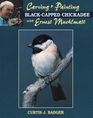 Kniha Carving and Painting a Black-capped Chickadee with Ernest Muehlmatt Curtis J. Badger