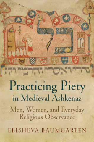Könyv Practicing Piety in Medieval Ashkenaz Elisheva Baumgarten